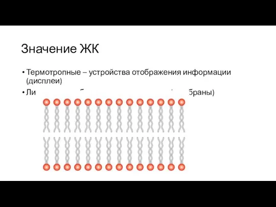 Значение ЖК Термотропные – устройства отображения информации (дисплеи) Лиотропные – биологические системы (мембраны)