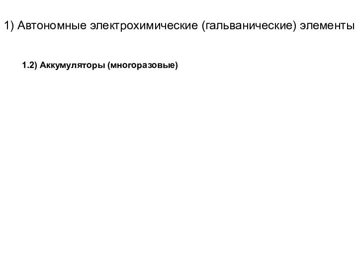 1) Автономные электрохимические (гальванические) элементы 1.2) Аккумуляторы (многоразовые)