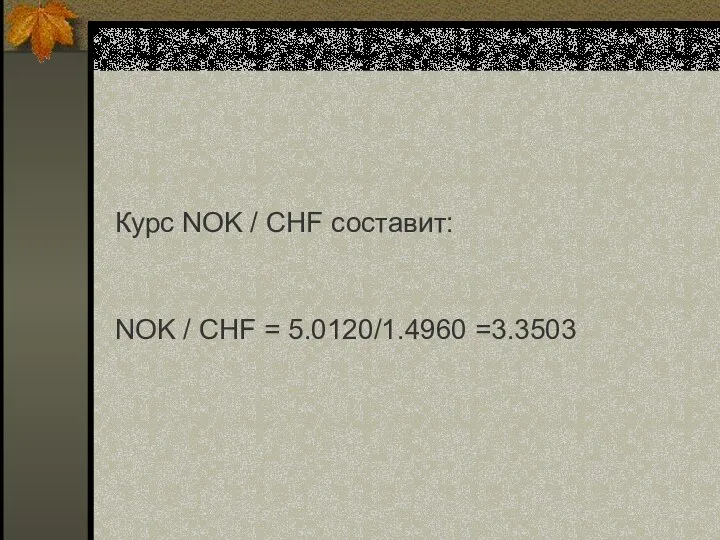 Курс NOK / CHF составит: NOK / CHF = 5.0120/1.4960 =3.3503