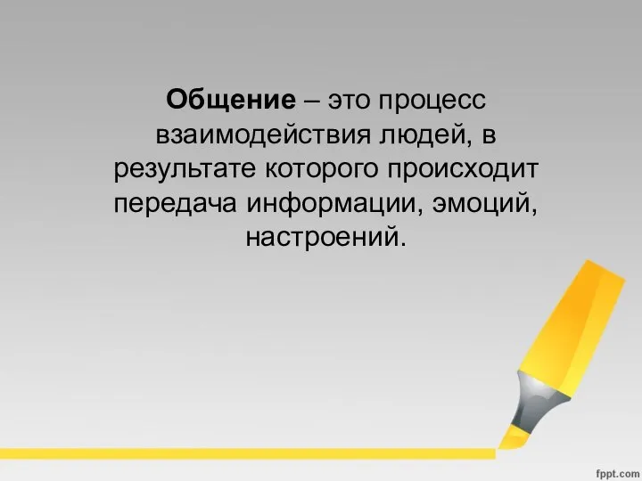 Общение – это процесс взаимодействия людей, в результате которого происходит передача информации, эмоций, настроений.