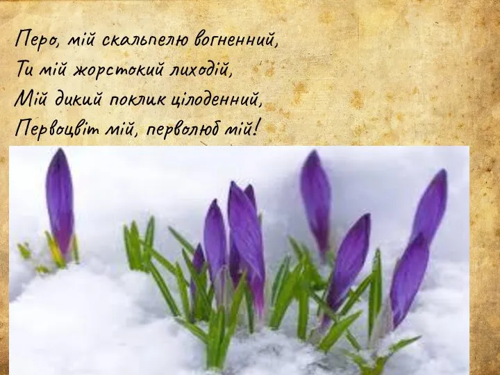 Перо, мій скальпелю вогненний, Ти мій жорстокий лиходій, Мій дикий поклик цілоденний, Первоцвіт мій, перволюб мій!