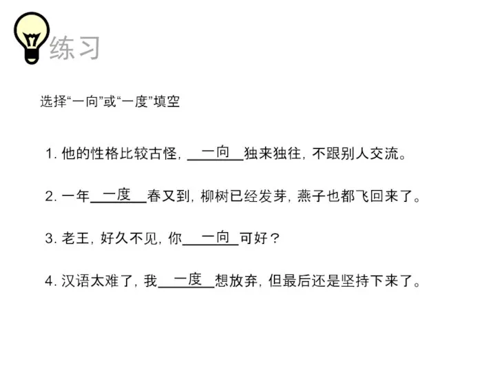 选择“一向”或“一度”填空 1. 他的性格比较古怪， 独来独往，不跟别人交流。 2. 一年 春又到，柳树已经发芽，燕子也都飞回来了。 3. 老王，好久不见，你 可好？ 4. 汉语太难了，我