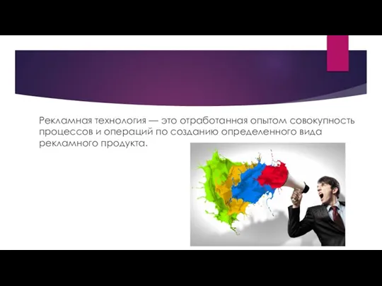 Рекламная технология — это отработанная опытом совокупность процессов и операций по созданию определенного вида рекламного продукта.