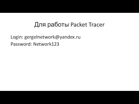 Для работы Packet Tracer Login: gergelnetwork@yandex.ru Password: Network123