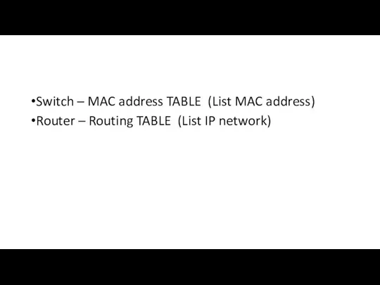 Switch – MAC address TABLE (List MAC address) Router – Routing TABLE (List IP network)