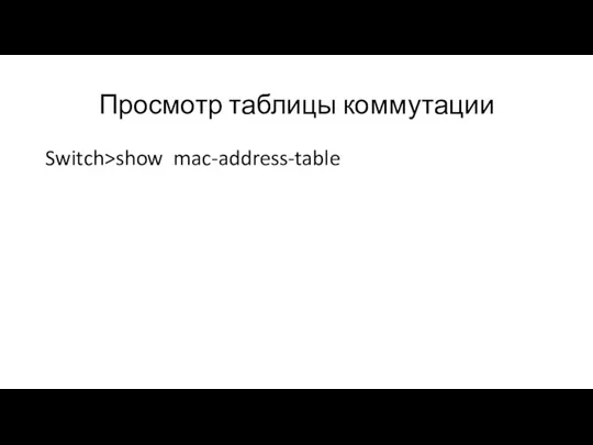 Просмотр таблицы коммутации Switch>show mac-address-table