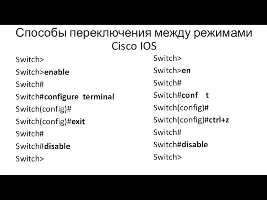 Способы переключения между режимами Cisco IOS Switch> Switch>enable Switch# Switch#configure terminal Switch(config)#