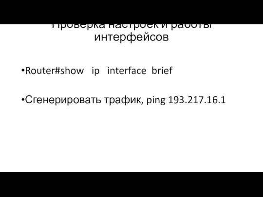 Проверка настроек и работы интерфейсов Router#show ip interface brief Сгенерировать трафик, ping 193.217.16.1
