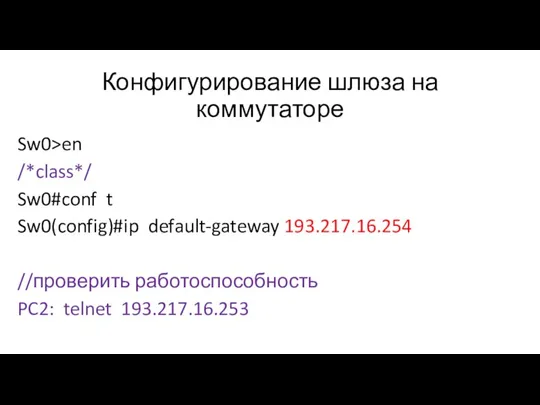 Конфигурирование шлюза на коммутаторе Sw0>en /*class*/ Sw0#conf t Sw0(config)#ip default-gateway 193.217.16.254 //проверить работоспособность PC2: telnet 193.217.16.253