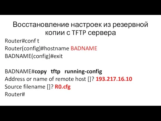 Восстановление настроек из резервной копии с TFTP сервера Router#conf t Router(config)#hostname BADNAME