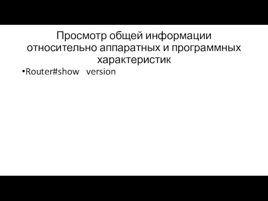 Просмотр общей информации относительно аппаратных и программных характеристик Router#show version