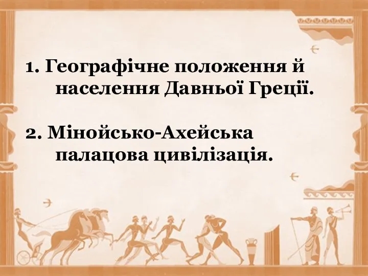 1. Географічне положення й населення Давньої Греції. 2. Мінойсько-Ахейська палацова цивілізація.