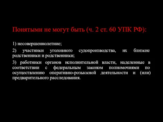 Понятыми не могут быть (ч. 2 ст. 60 УПК РФ): 1) несовершеннолетние;