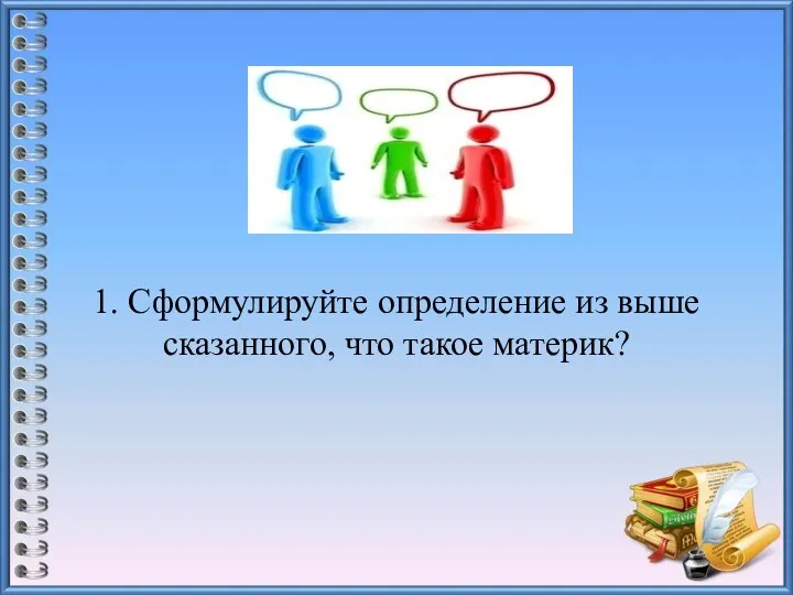 1. Сформулируйте определение из выше сказанного, что такое материк?