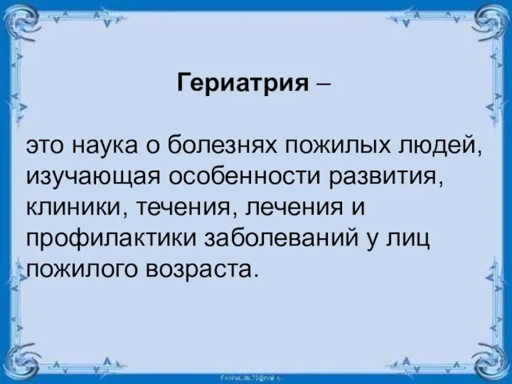 Гериатрия – это наука о болезнях пожилых людей, изучающая особенности развития, клиники,