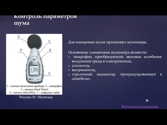 Для измерения шума применяют шумомеры. Основными элементами шумомера являются: микрофон, преобразующий звуковые