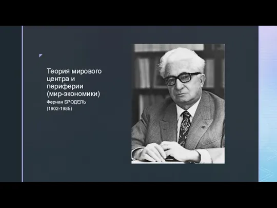 Теория мирового центра и периферии (мир-экономики) Фернан БРОДЕЛЬ (1902-1985)