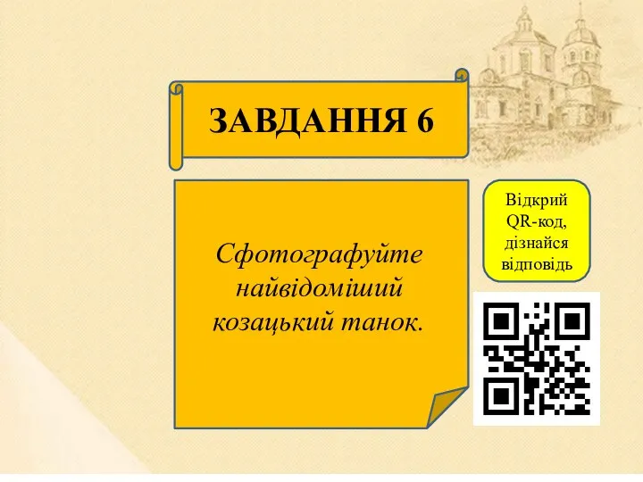 ЗАВДАННЯ 6 Сфотографуйте найвідоміший козацький танок. Відкрий QR-код, дізнайся відповідь