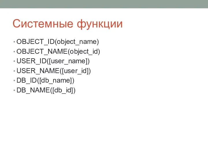 Системные функции OBJECT_ID(object_name) OBJECT_NAME(object_id) USER_ID([user_name]) USER_NAME([user_id]) DB_ID([db_name]) DB_NAME([db_id])
