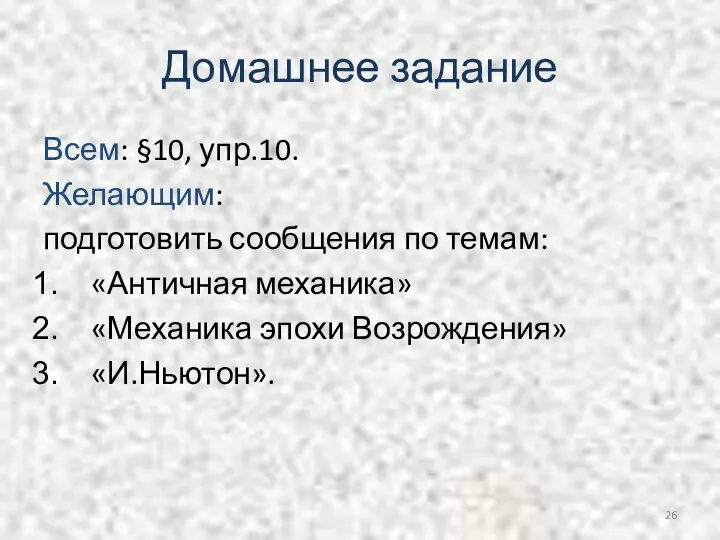 Домашнее задание Всем: §10, упр.10. Желающим: подготовить сообщения по темам: «Античная механика» «Механика эпохи Возрождения» «И.Ньютон».