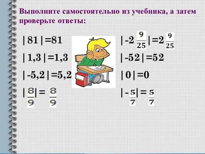 Выполните самостоятельно из учебника, а затем проверьте ответы: |81|=81 |-2 |=2 |1,3|=1,3