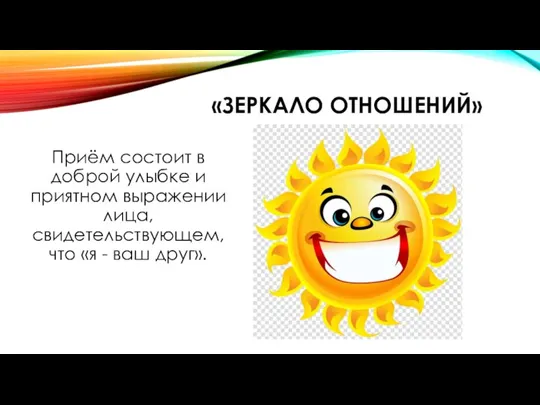 «ЗЕРКАЛО ОТНОШЕНИЙ» Приём состоит в доброй улыбке и приятном выражении лица, свидетельствующем,