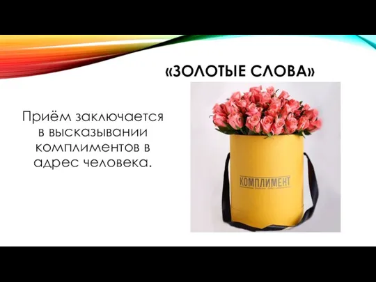 «ЗОЛОТЫЕ СЛОВА» Приём заключается в высказывании комплиментов в адрес человека.