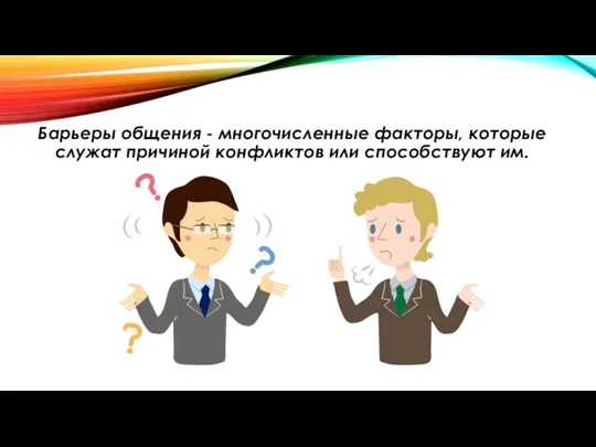 Барьеры общения - многочисленные факторы, которые служат причиной конфликтов или способствуют им.