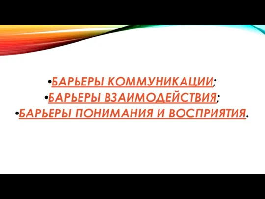 БАРЬЕРЫ КОММУНИКАЦИИ; БАРЬЕРЫ ВЗАИМОДЕЙСТВИЯ; БАРЬЕРЫ ПОНИМАНИЯ И ВОСПРИЯТИЯ.