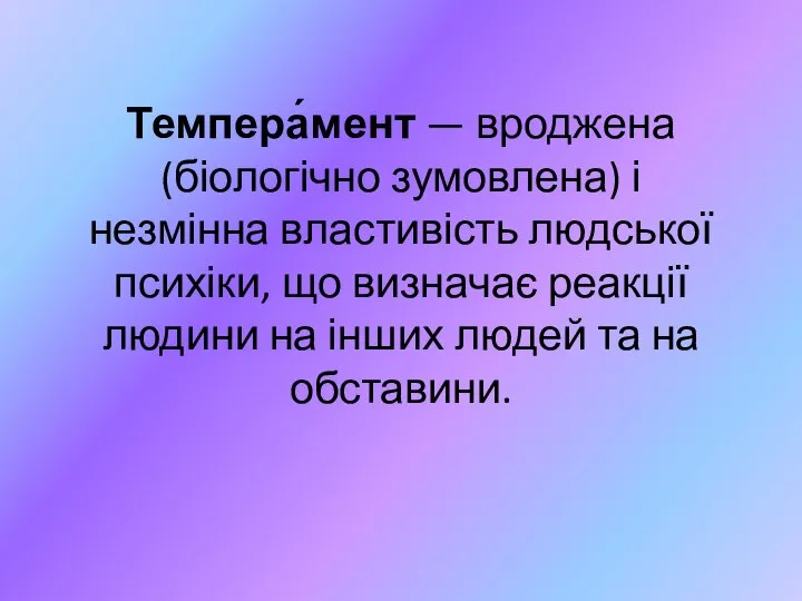 Темпера́мент — вроджена (біологічно зумовлена) і незмінна властивість людської психіки, що визначає