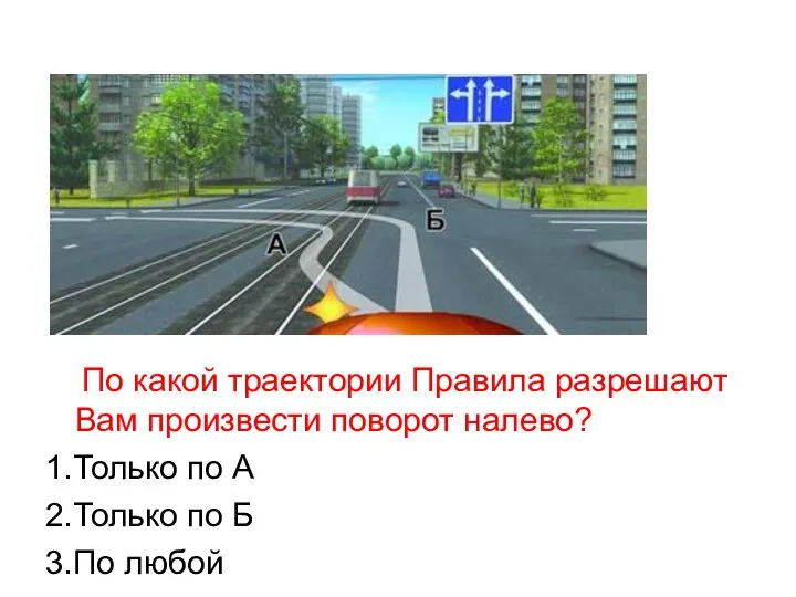 По какой траектории Правила разрешают Вам произвести поворот налево? 1.Только по А