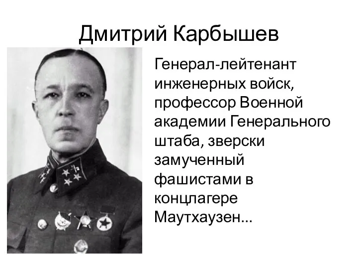 Дмитрий Карбышев Генерал-лейтенант инженерных войск, профессор Военной академии Генерального штаба, зверски замученный фашистами в концлагере Маутхаузен...