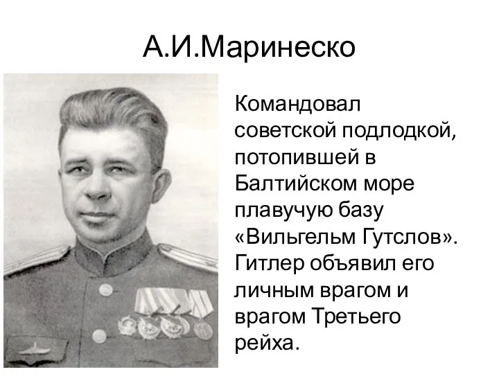 А.И.Маринеско Командовал советской подлодкой, потопившей в Балтийском море плавучую базу «Вильгельм Гутслов».