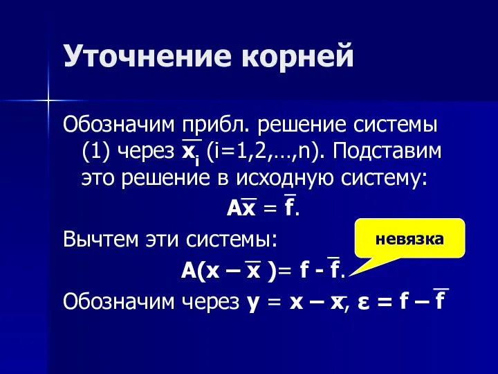 Уточнение корней Обозначим прибл. решение системы (1) через xi (i=1,2,…,n). Подставим это