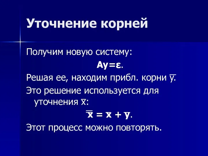 Уточнение корней Получим новую систему: Ay=ε. Решая ее, находим прибл. корни y.