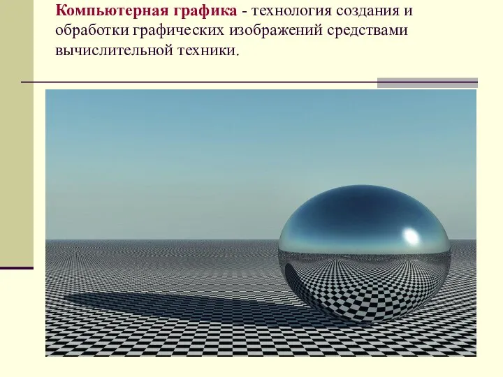 Компьютерная графика - технология создания и обработки графических изображений средствами вычислительной техники.