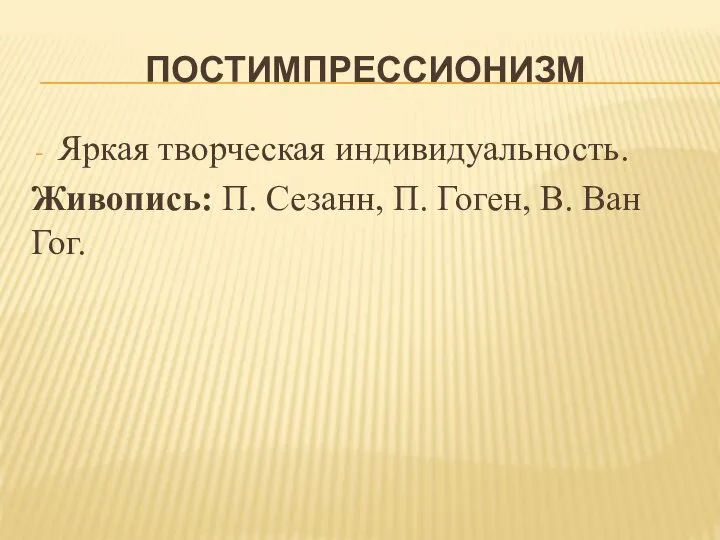 ПОСТИМПРЕССИОНИЗМ Яркая творческая индивидуальность. Живопись: П. Сезанн, П. Гоген, В. Ван Гог.