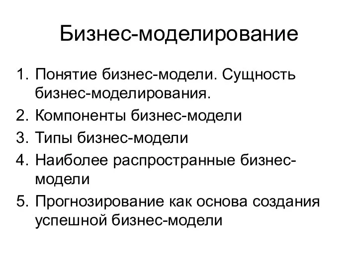 Бизнес-моделирование Понятие бизнес-модели. Сущность бизнес-моделирования. Компоненты бизнес-модели Типы бизнес-модели Наиболее распространные бизнес-модели