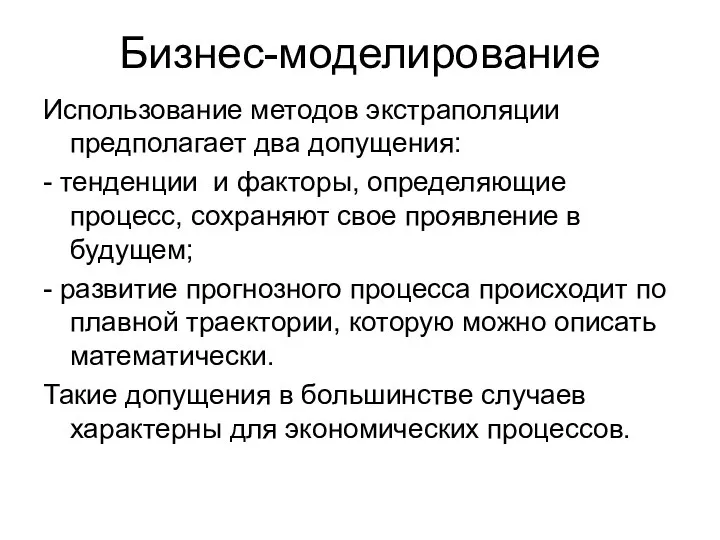 Бизнес-моделирование Использование методов экстраполяции предполагает два допущения: - тенденции и факторы, определяющие