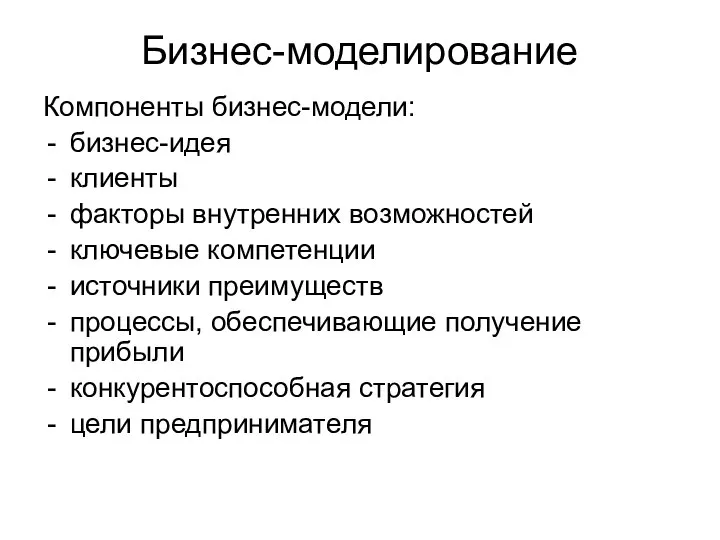 Бизнес-моделирование Компоненты бизнес-модели: бизнес-идея клиенты факторы внутренних возможностей ключевые компетенции источники преимуществ