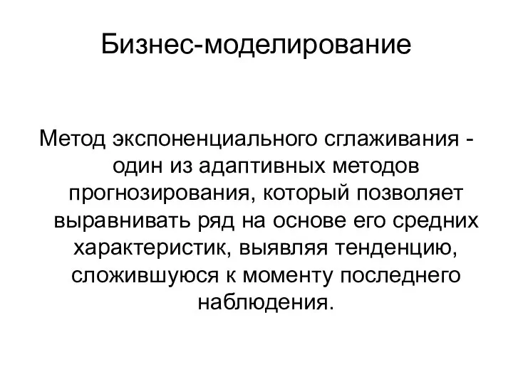 Бизнес-моделирование Метод экспоненциального сглаживания - один из адаптивных методов прогнозирования, который позволяет