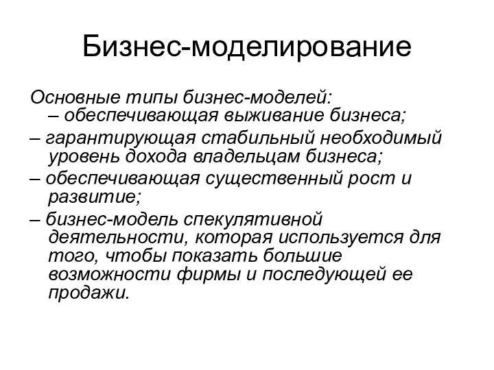 Бизнес-моделирование Основные типы бизнес-моделей: – обеспечивающая выживание бизнеса; – гарантирующая стабильный необходимый