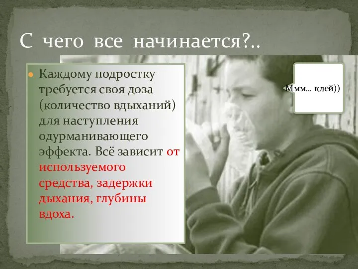 Каждому подростку требуется своя доза (количество вдыханий) для наступления одурманивающего эффекта. Всё