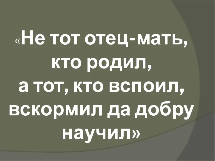 «Не тот отец-мать, кто родил, а тот, кто вспоил, вскормил да добру научил»