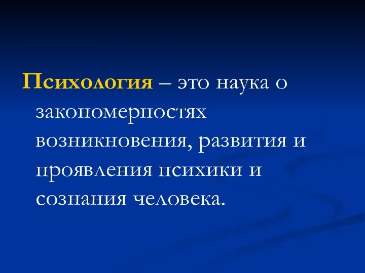 Психология – это наука о закономерностях возникновения, развития и проявления психики и сознания человека.