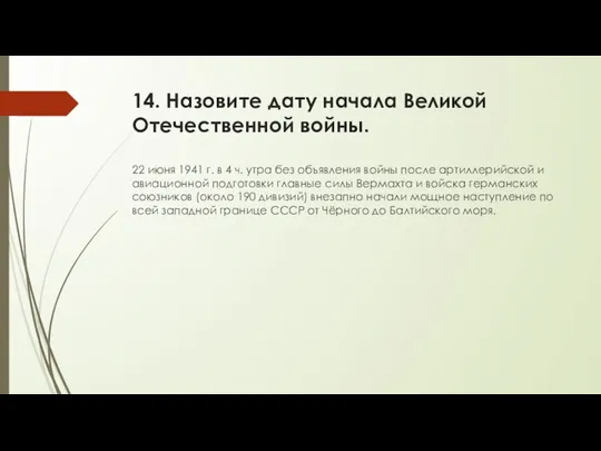 14. Назовите дату начала Великой Отечественной войны. 22 июня 1941 г. в