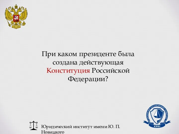 Юридический институт имени Ю. П. Новицкого При каком президенте была создана действующая Конституция Российской Федерации?