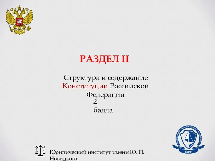 Юридический институт имени Ю. П. Новицкого РАЗДЕЛ II Структура и содержание Конституции Российской Федерации 2 балла