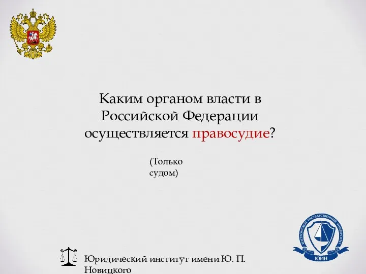 Юридический институт имени Ю. П. Новицкого Каким органом власти в Российской Федерации осуществляется правосудие? (Только судом)