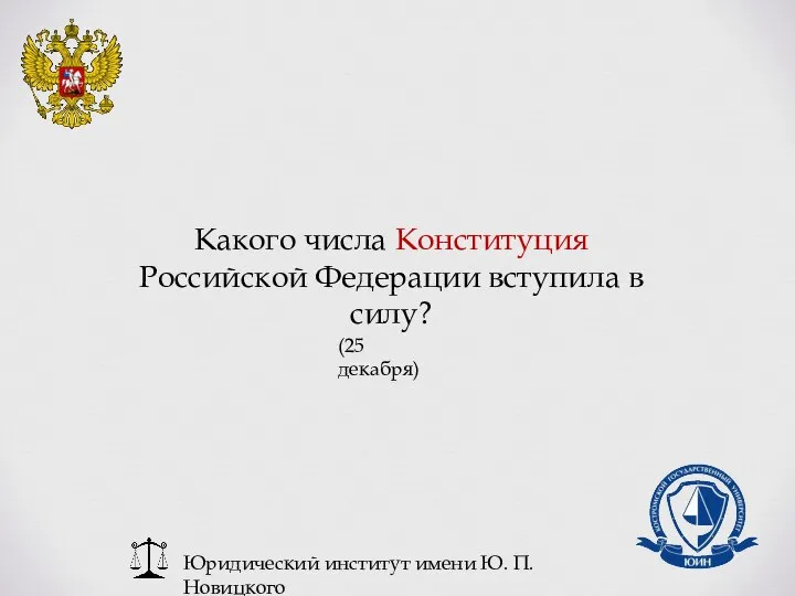 Юридический институт имени Ю. П. Новицкого Какого числа Конституция Российской Федерации вступила в силу? (25 декабря)